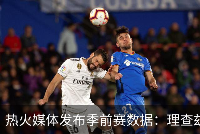 热火媒体发布季前赛数据：理查兹表现亮眼